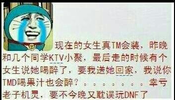 我说你TMD喝果汁也会醉？。。。幸亏老子机灵，要不然今晚又耽误玩DNF了现在的女生真Tm会装，昨晚和几个同学KTV小聚，最后走的时候有个女生说他喝醉了，要我送他回家