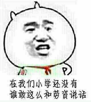 在我们小学还没有谁敢这么和劳资说话 老子