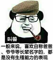 叫兽：一般来说，喜欢自称爸爸爷爷等长辈名字的，都是没有生殖能力的表现