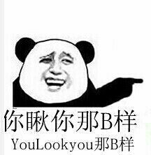 你瞅你那B样 you look you 那B样