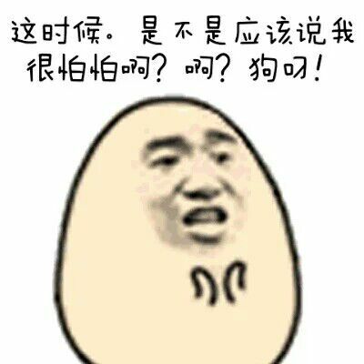 这时候，是不是应该说我很怕怕啊？啊？狗屌！