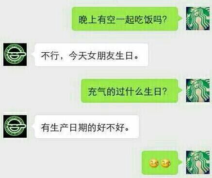 晚上有空一起吃饭吗？不行今天我女朋友生日。充气的过什么生日？有生产日期好不？