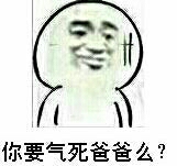 你要气死爸爸么？