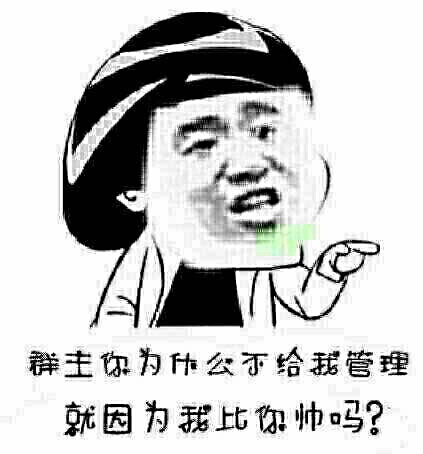 群主为什么不给我管理，就因为我比你帅吗？