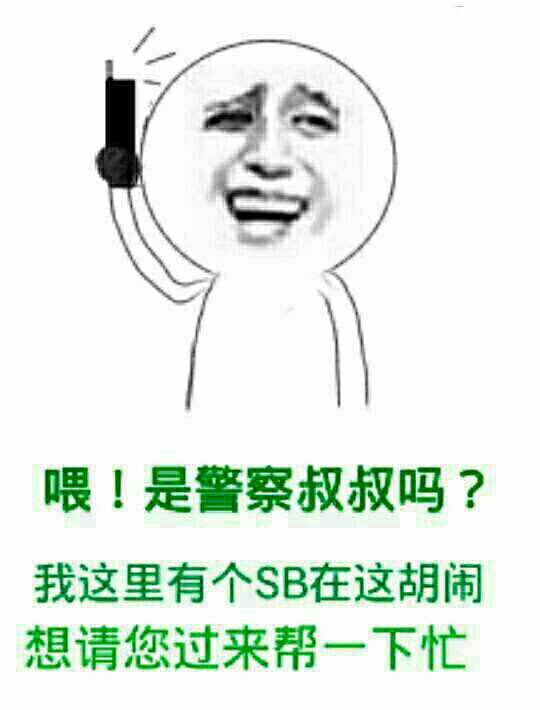 喂，是警察叔叔吗？我这里有个SB在胡闹 想请您过来帮下忙