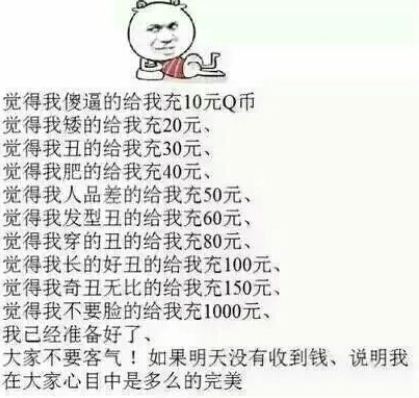 觉得我傻逼的给我充10元Q币，觉得我矮的给我充20元、丑的充30。如果明天没收到钱说明我在大家心目中是多么