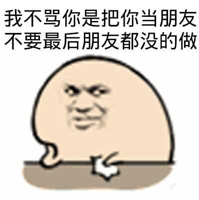 我不骂你是把你当朋友，不要最后朋友都没的做