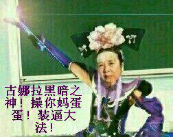 容嬷嬷:古娜拉黑暗之神！操你妈蛋蛋！装逼大法！