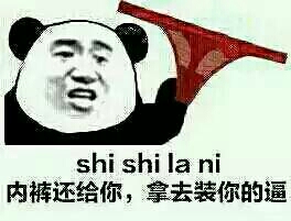 内裤还给你 拿去装你的逼 shi shi la ni