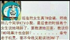 现在的女生真TM会装，昨晚和几个同学KTV小聚，最后走的时候女神说她喝醉了，要我送她回家，我说你TMD喝果汁也会醉？。。。。。。。幸亏老子机灵，要不今晚又耽误玩DNF了现在的女生真TM会装，昨晚和几个同学KTV小聚，最后走的时候女神