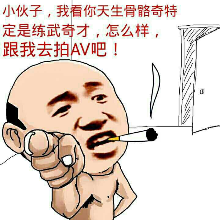 小伙子，我看你天生骨骼奇特定是练武奇才，怎么样，跟我去拍AV吧！