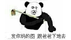 发你妈的图，跟爸爸下地去