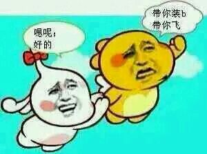 A：逼你装 B 带你飞
B：嗯呢，好的