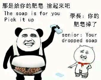 那是给你的肥皂，捡起来吧（The soap is for you, Pick it up）
学长：你的肥皂掉了（Senior: You dropped soap）