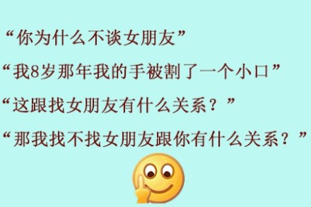 你为什么不谈女朋友，我8岁那行我的手被割了一个小口，这跟找女朋友有什么关系？那我找不找女朋友跟你有什么关系？