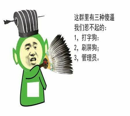 这群里有三种傻逼我们惹不起的：
1、打字狗；
2、刷屏狗；
3、管理员。