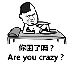 你困了吗？（Are you crazy?）