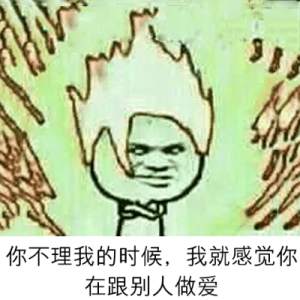 你不理我的时候，我就感觉你在跟别人做爱