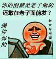 你的图就是老子做的，还敢在老子面前发？操你妈的，老大专用图