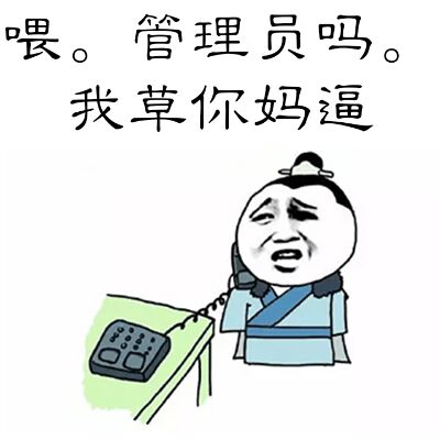 喂。管理员吗。我艹你妈逼