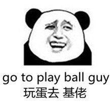 玩蛋去，基佬（go to play ball guy）