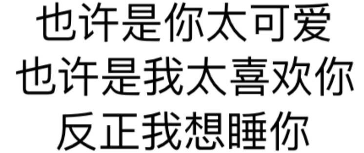 也许是你太可爱，也许是我太喜欢你反正我想睡你