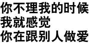 你不理我的时候 我就感觉你在跟别人做爱