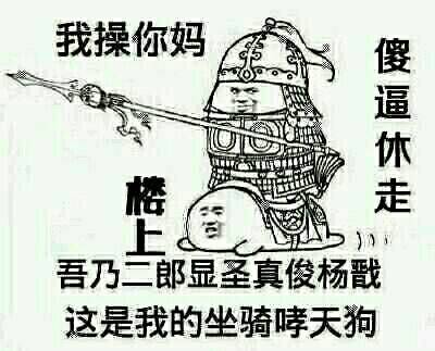 我操你妈，楼上傻逼休走，吾乃二郎显圣真俊杨戬这是我的坐骑哮天狗