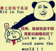 楼上这孩子真逗（kid is fun），哎呦，叔叔快放手啦，我要回家喝旺旺了（let me go, i need save the world!）