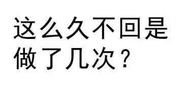 这么久不回是做了几次了？