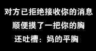 对方已拒绝接收你的消息，顺便摸了一把你的胸还吐槽：妈的平胸！