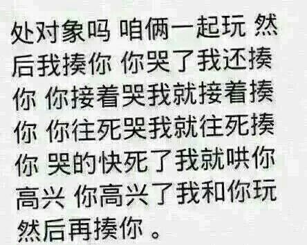 处对象吗？咱俩一起玩，然后我揍你，你哭了，我还揍你，你接着哭我就接着揍你，你往死哭我就往死揍，哭的快死了我就哄你高兴，你高兴了我和你玩然后再揍你