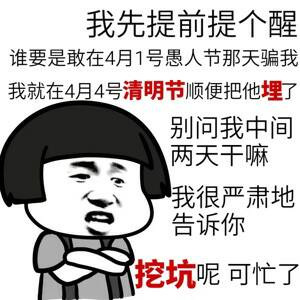 我先提前提个醒，谁要是敢在4月1号愚人节那天骗我，我就在4月4号清明节顺便把他埋了，别问我中间两天干嘛，我很严肃地告诉你，挖坑呢，可忙了