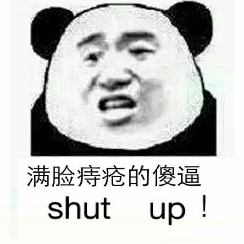 满脸痔疮的傻逼（shut up）