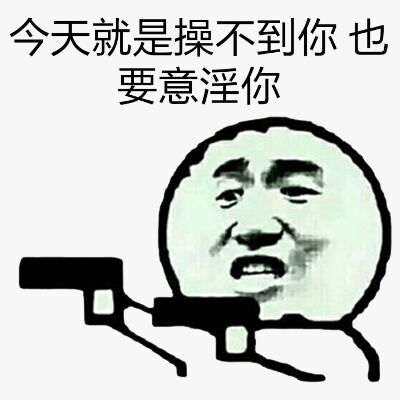 今天就是操不到你，也要意淫你