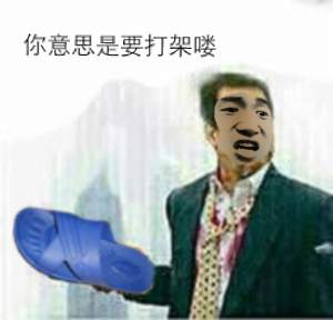 你意思是要打架喽？（手上拿拖鞋）