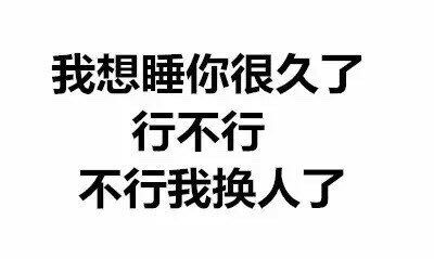 我想睡你很多了，行不行，不行我换人了