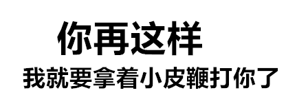 你再这样 我就要拿着小皮鞭打你了