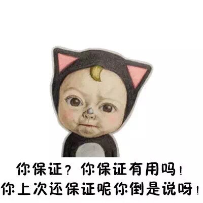 你保证？你保证有用吗！你上次还保证呢，你倒是说呀！