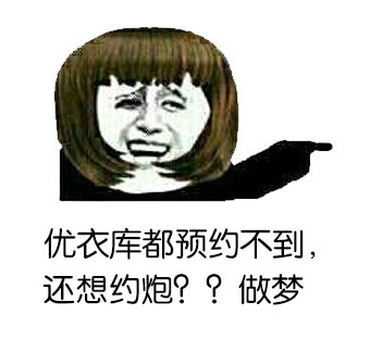 优衣库都预约不到，还想约炮？？做梦