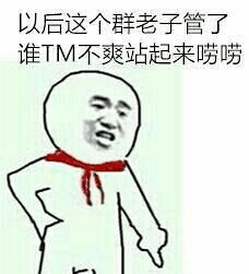 以后这个群老子管了，谁TM不爽站起来唠唠