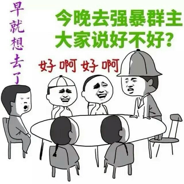 今天去强暴群主，大家说好不好，好啊好啊，早就想去了