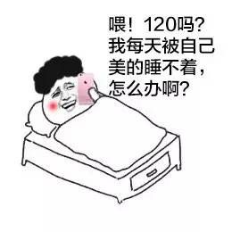 喂！120吗？我每天 被自己美的睡不着，怎么办啊？