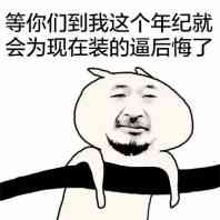 等你们到我这个年纪就会为现在装的逼后悔了