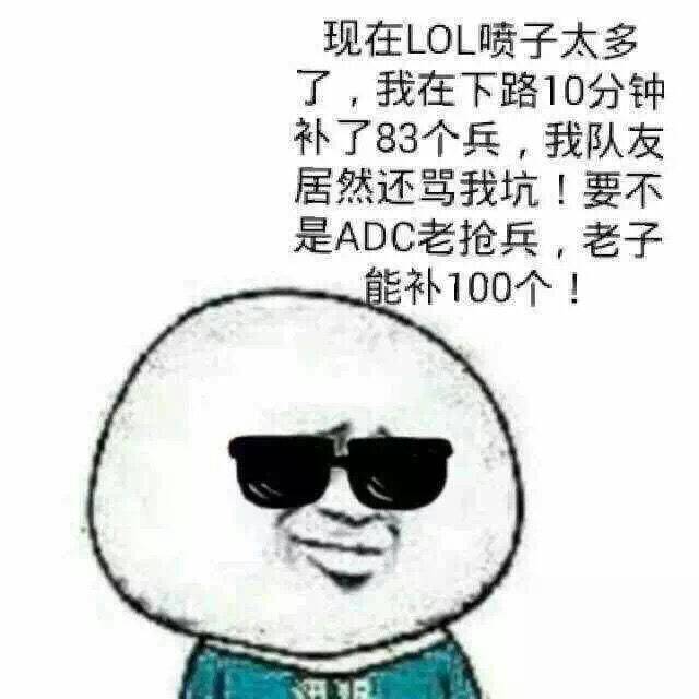 现在LOL喷子太多了，我在下路10分钟补了83个兵，我队友居然还骂我坑！要不是ADC老枪兵，老子能补100个！