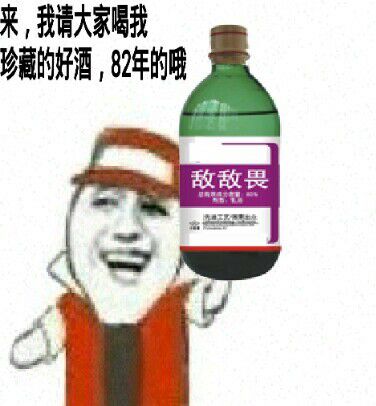 来，我请大家喝我珍藏的好酒，82年的哦（敌敌畏）