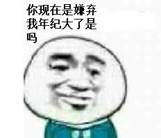 你现在是嫌弃我年纪大了是吗？