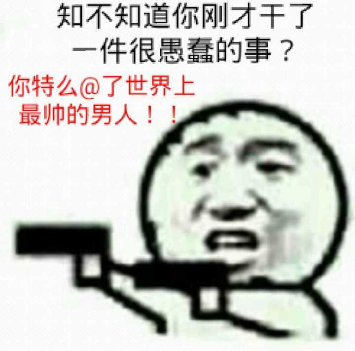 知不知道你刚才干了一件很蠢的事？你特么@了世界上最帅的男人了！！