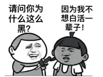 请问你为什么这么黑？因为我不想白活一辈子！