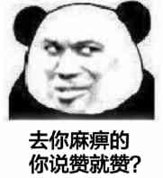 去你麻痹的，你说赞就赞？